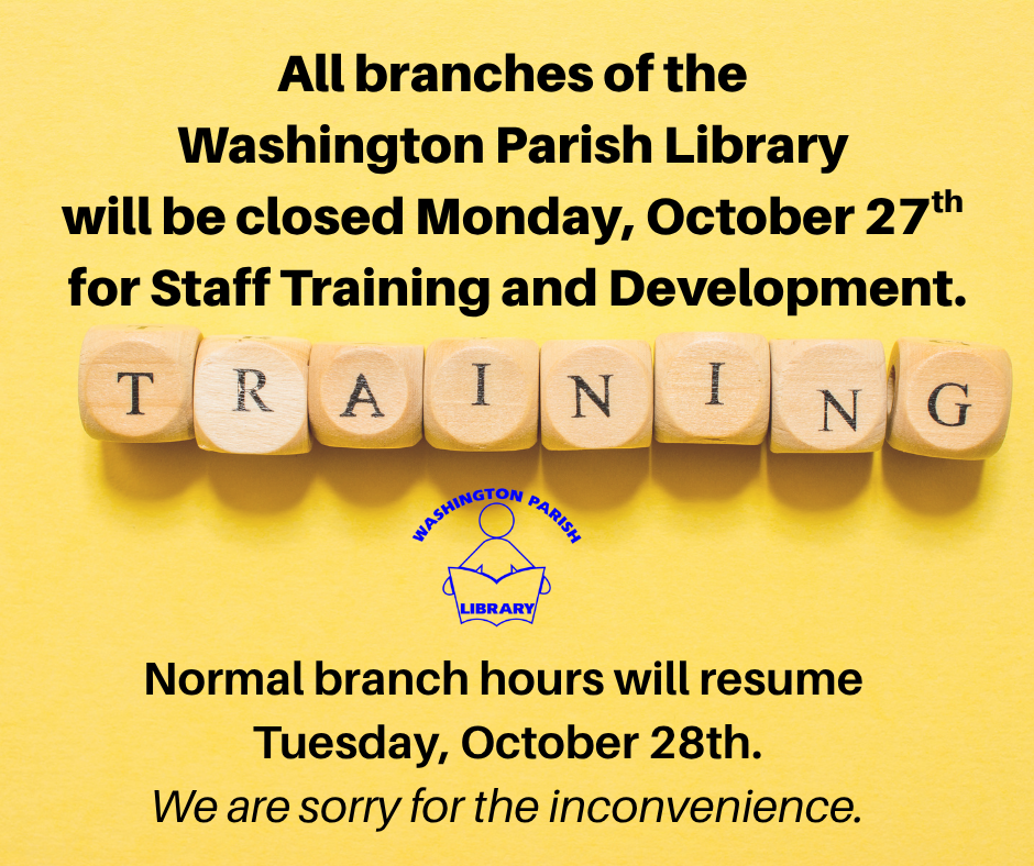 All branches of the Washington Parish Library will be closed on Monday, October 27th for Staff Training and Development. Normal branch hours will resume Tuesday, October 28th. We are sorry for the inconvenience.