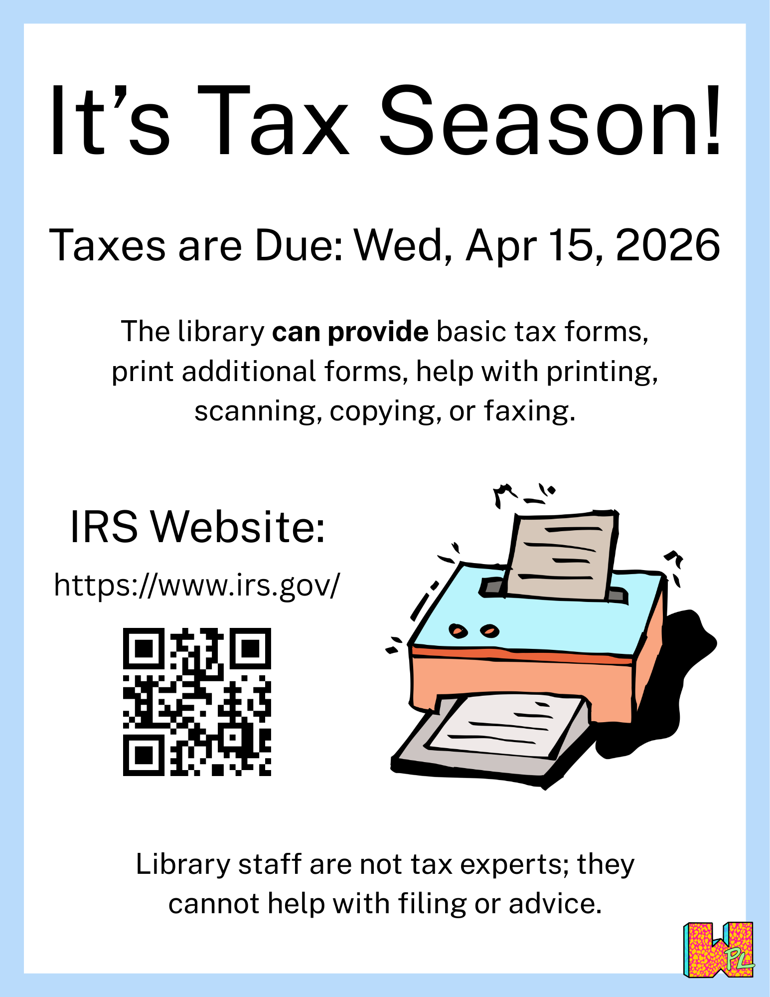It's tax season! Taxes are Due: Wed, Apr 15, 2026 The library can provide basic tax forms, print additional forms, help with printing, scanning, copying, or faxing. Library staff are not tax experts; they cannot help with filing or advice.
